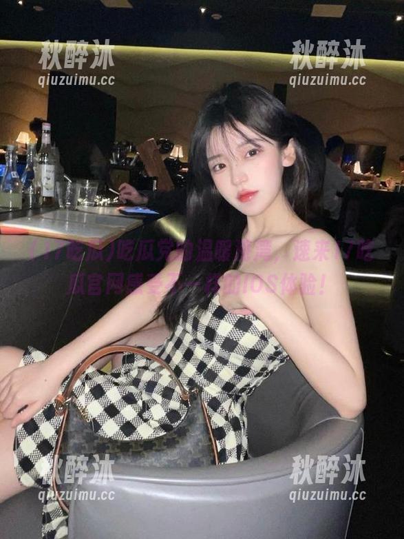 吃瓜党的温暖港湾，速来17吃瓜官网感受不一样的IOS体验！