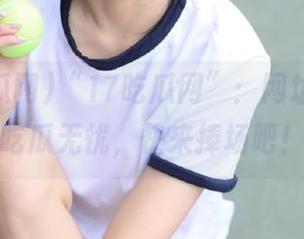 “17吃瓜网”：网址在手，吃瓜无忧，快来捧场吧！