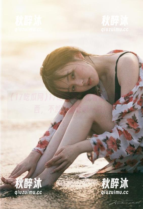 17吃瓜网，观看时不要吃东西，不然可能会喷一脸！