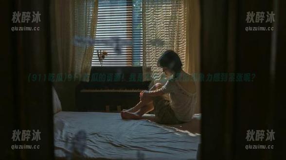 911吃瓜的资源！我是不是该为我的想象力感到紧张呢？