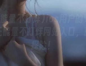 ios用户的专属福利：黑料正能量不打烊网站入口，就等你来探险！